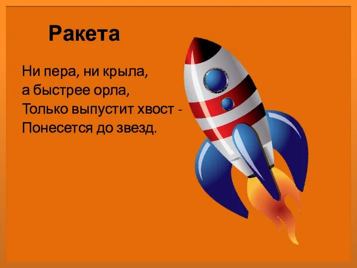 Ракета Ни пера, ни крыла, а быстрее орла, Только выпустит хвост - Понесется до звезд.