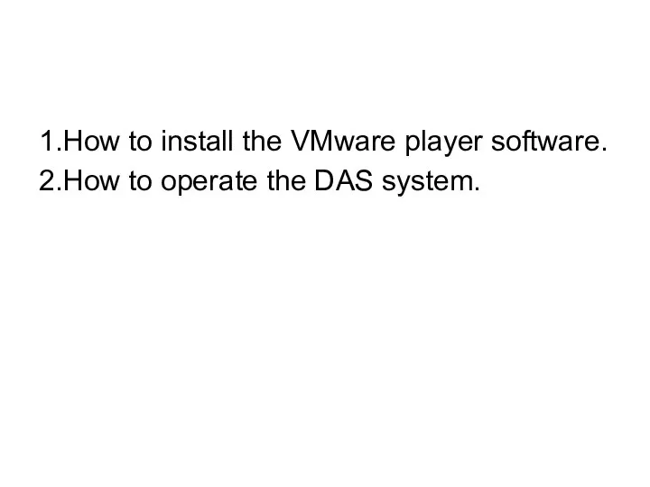 1.How to install the VMware player software. 2.How to operate the DAS system.