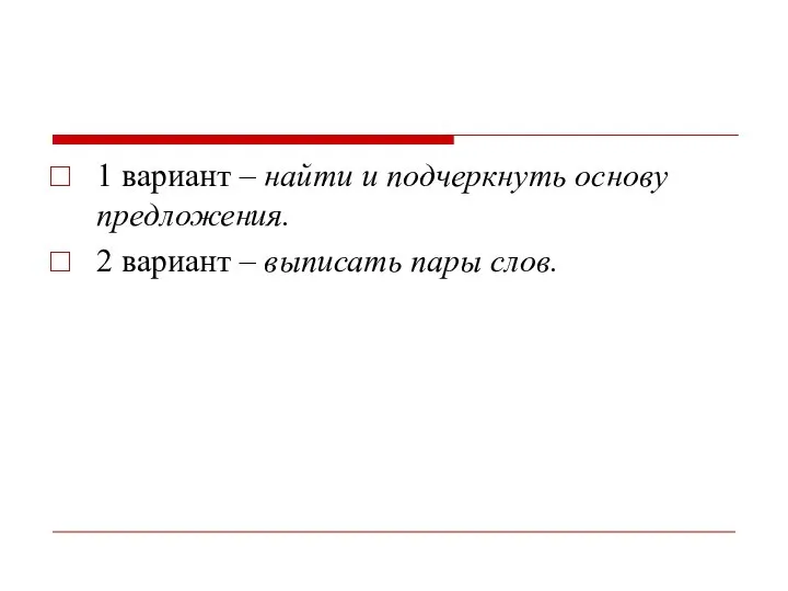 1 вариант – найти и подчеркнуть основу предложения. 2 вариант – выписать пары слов.