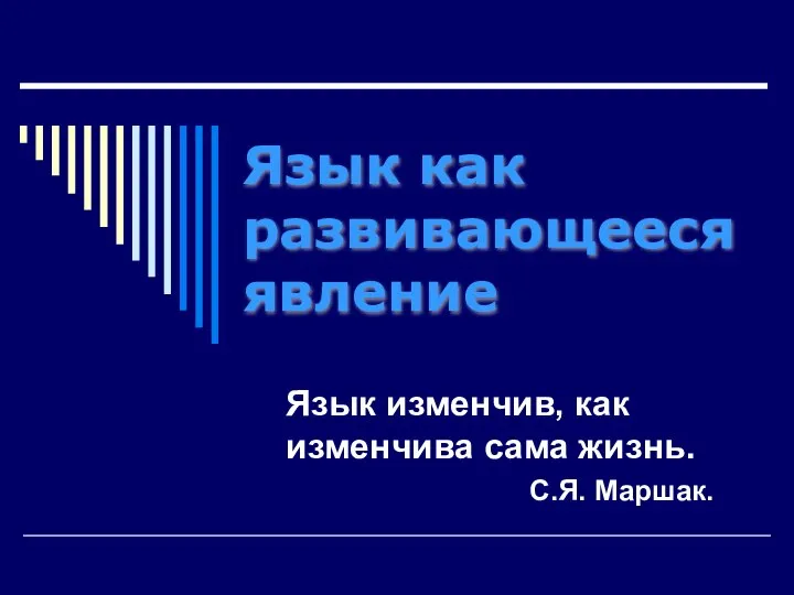 Язык как развивающееся явление Язык изменчив, как изменчива сама жизнь. С.Я. Маршак.