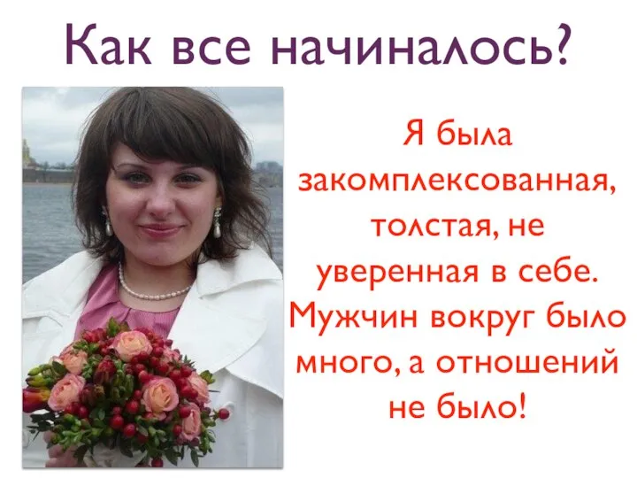 Как все начиналось? Я была закомплексованная, толстая, не уверенная в себе.