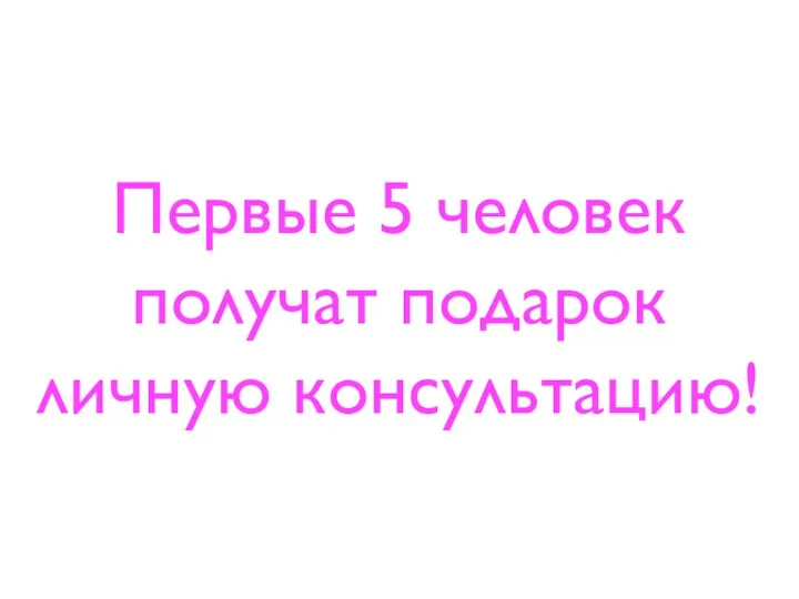 Первые 5 человек получат подарок личную консультацию!