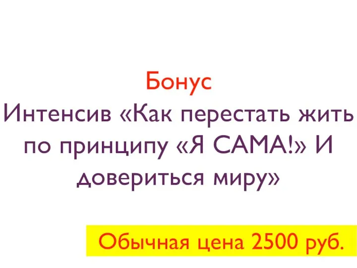 Бонус Интенсив «Как перестать жить по принципу «Я САМА!» И довериться миру» Обычная цена 2500 руб.