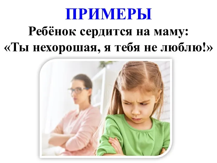 ПРИМЕРЫ Ребёнок сердится на маму: «Ты нехорошая, я тебя не люблю!»