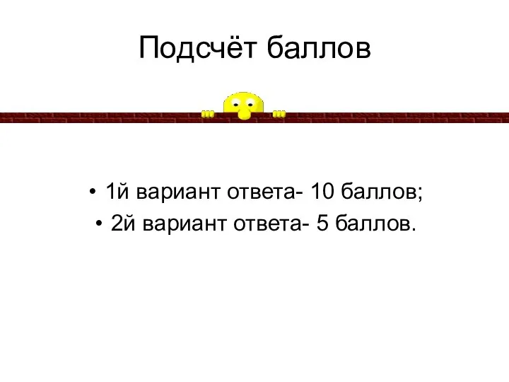 Подсчёт баллов 1й вариант ответа- 10 баллов; 2й вариант ответа- 5 баллов.