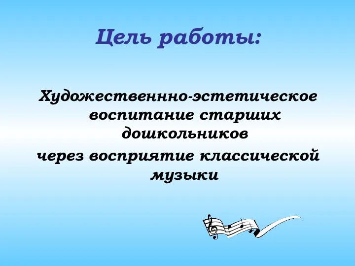 Цель работы: Художественнно-эстетическое воспитание старших дошкольников через восприятие классической музыки