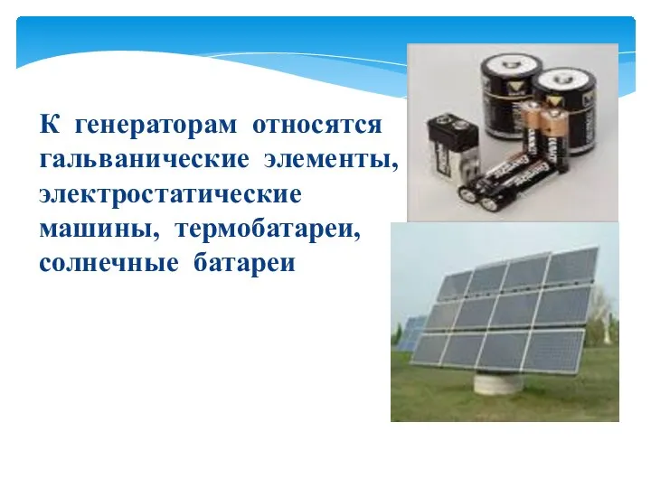 К генераторам относятся гальванические элементы, электростатические машины, термобатареи, солнечные батареи