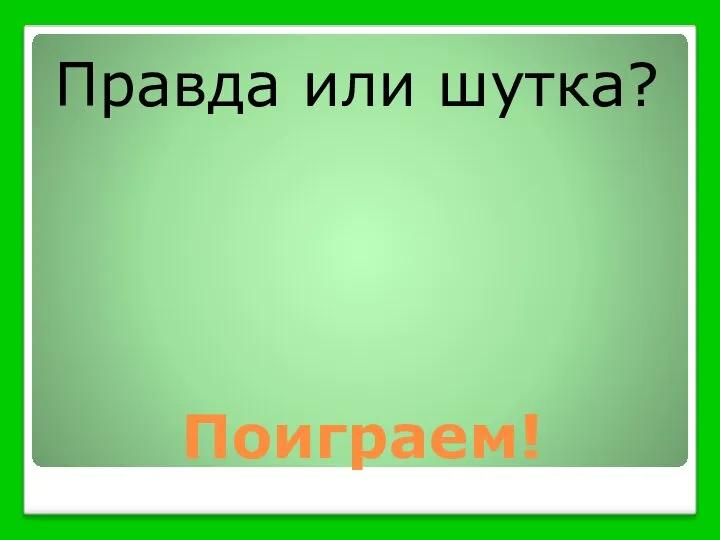 Поиграем! Правда или шутка?