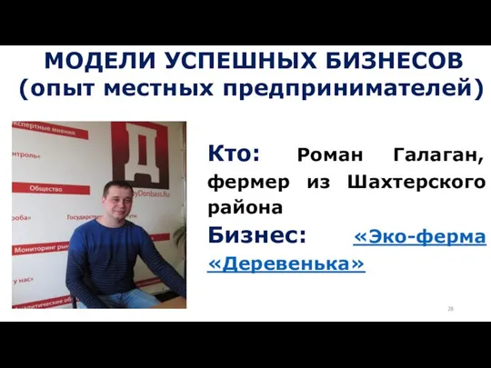 МОДЕЛИ УСПЕШНЫХ БИЗНЕСОВ (опыт местных предпринимателей) Кто: Роман Галаган, фермер из Шахтерского района Бизнес: «Эко-ферма «Деревенька»