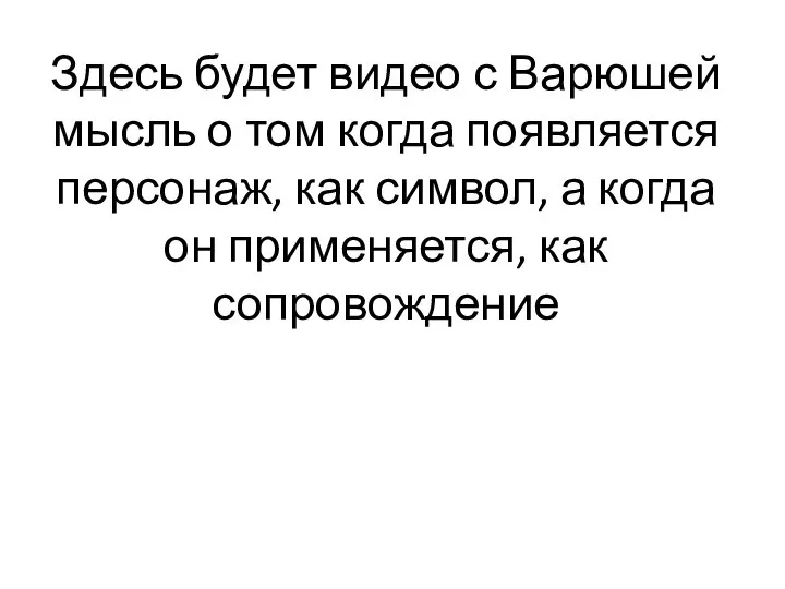 Здесь будет видео с Варюшей мысль о том когда появляется персонаж,