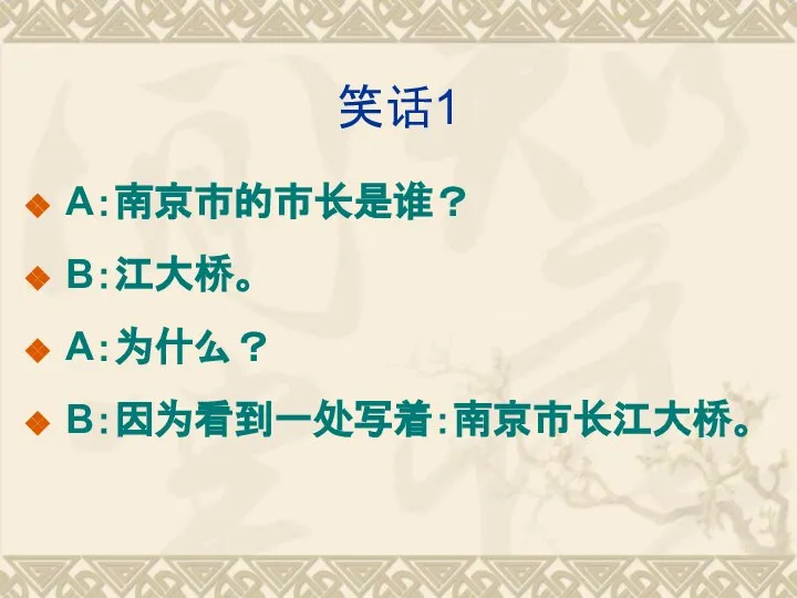 笑话1 A：南京市的市长是谁？ B：江大桥。 A：为什么？ B：因为看到一处写着：南京市长江大桥。