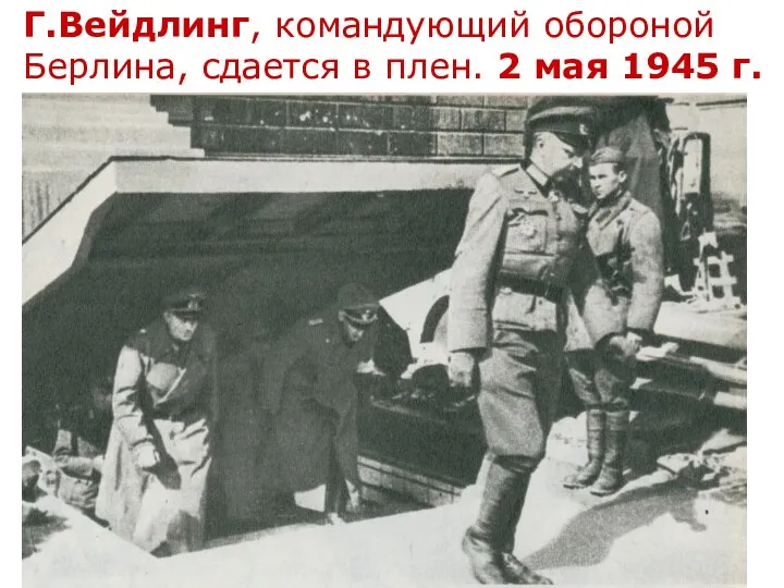 Г.Вейдлинг, командующий обороной Берлина, сдается в плен. 2 мая 1945 г.