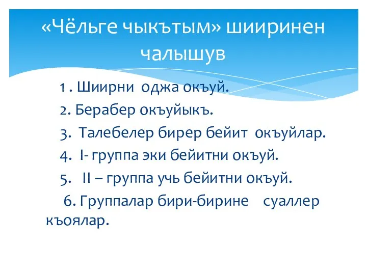 1 . Шиирни оджа окъуй. 2. Берабер окъуйыкъ. 3. Талебелер бирер