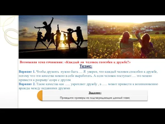 Возможная тема сочинения: «Каждый ли человек способен к дружбе?» Тезис: Вариант