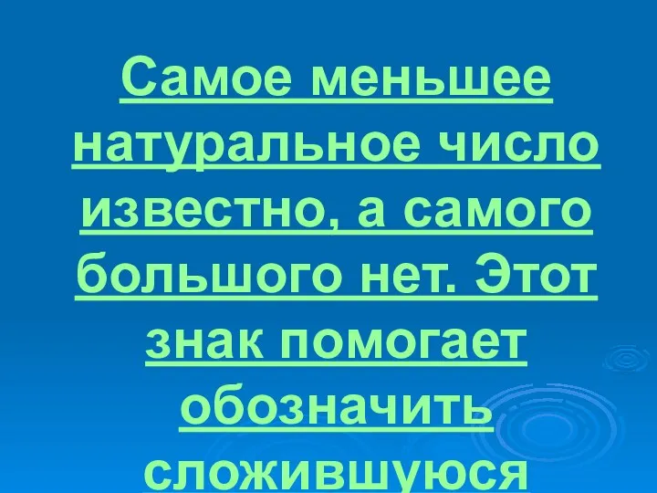 Самое меньшее натуральное число известно, а самого большого нет. Этот знак помогает обозначить сложившуюся ситуацию.