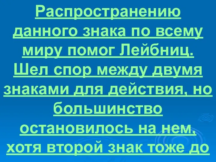 Распространению данного знака по всему миру помог Лейбниц. Шел спор между