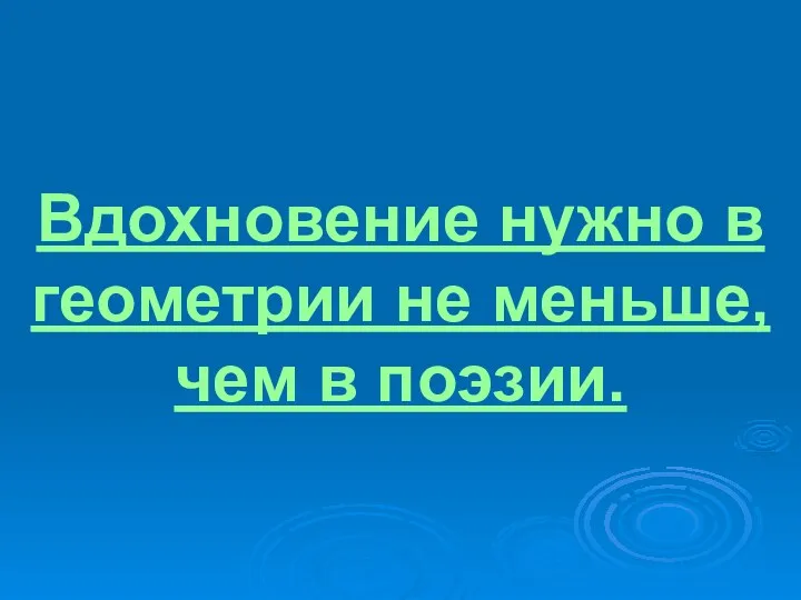 Вдохновение нужно в геометрии не меньше, чем в поэзии.