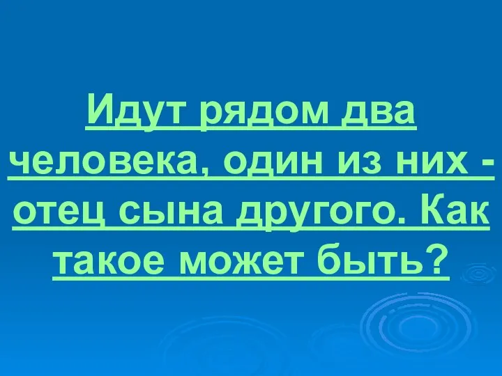 Идут рядом два человека, один из них - отец сына другого. Как такое может быть?