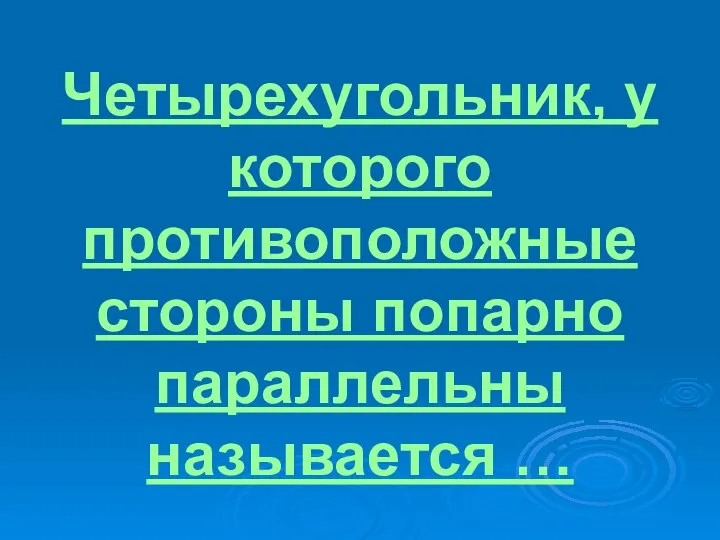 Четырехугольник, у которого противоположные стороны попарно параллельны называется …