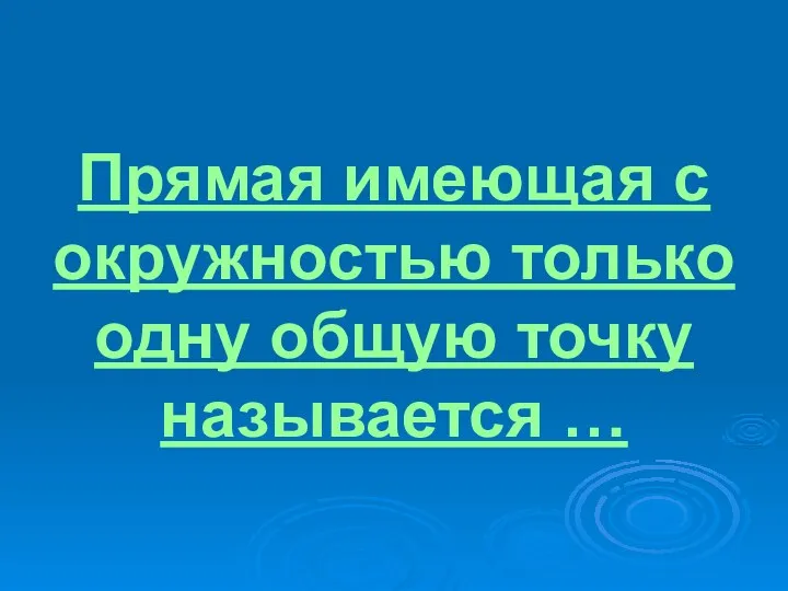 Прямая имеющая с окружностью только одну общую точку называется …