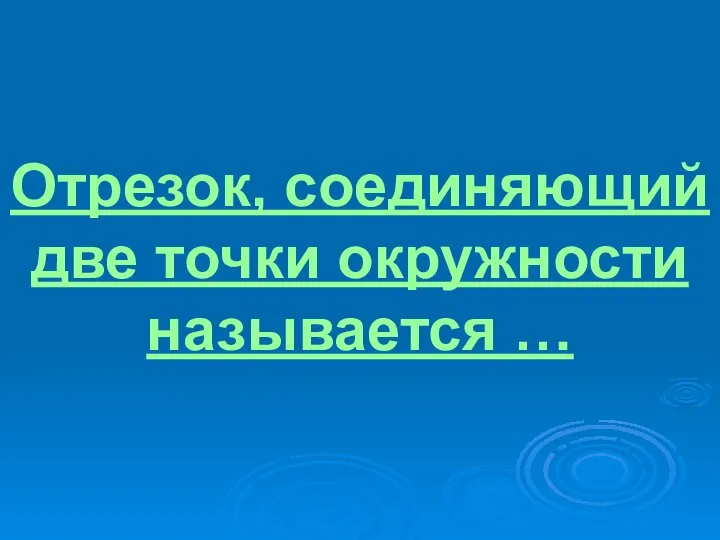 Отрезок, соединяющий две точки окружности называется …