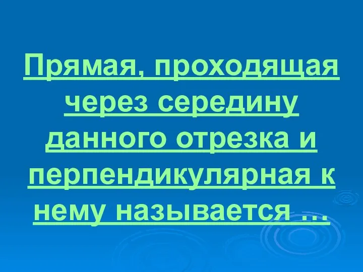 Прямая, проходящая через середину данного отрезка и перпендикулярная к нему называется …