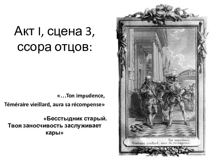 Акт I, сцена 3, ссора отцов: «…Ton impudence, Téméraire vieillard, aura