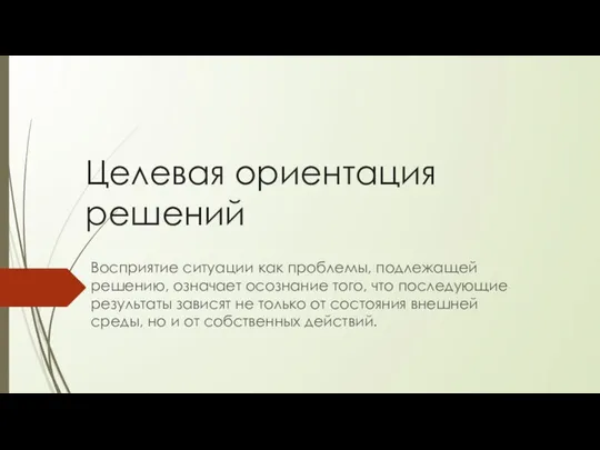 Целевая ориентация решений Восприятие ситуации как проблемы, подлежащей решению, означает осознание