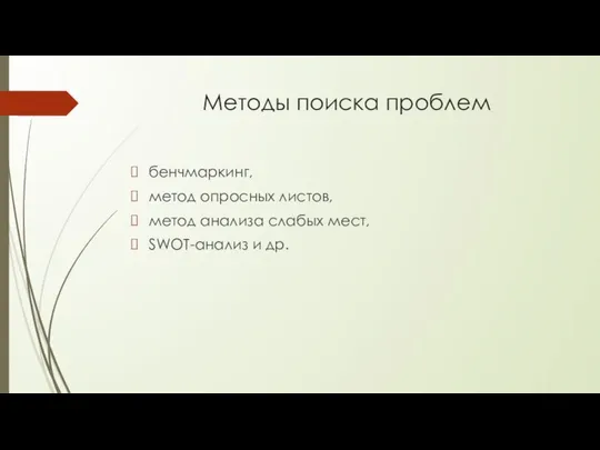 Методы поиска проблем бенчмаркинг, метод опросных листов, метод анализа слабых мест, SWOT-анализ и др.