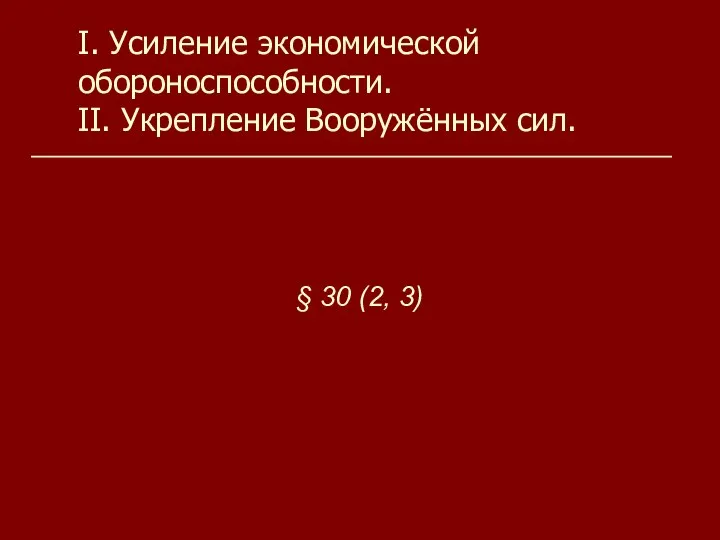 I. Усиление экономической обороноспособности. II. Укрепление Вооружённых сил. § 30 (2, 3)