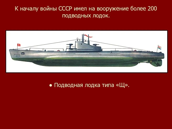 К началу войны СССР имел на вооружение более 200 подводных лодок. ● Подводная лодка типа «Щ».