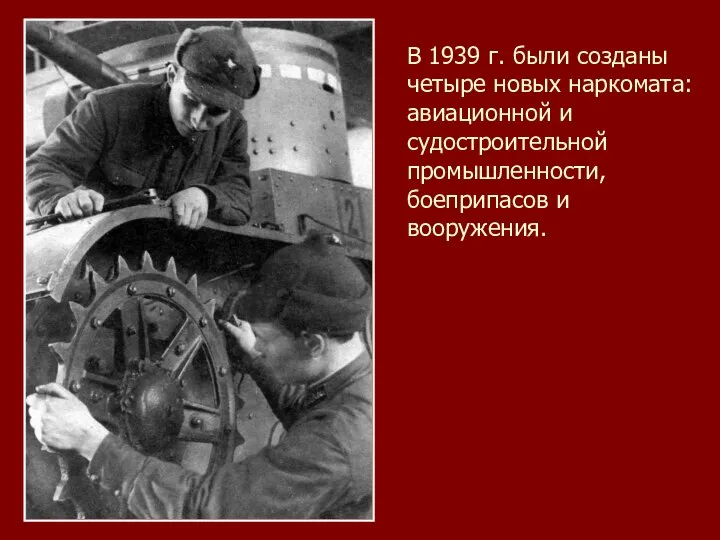 В 1939 г. были созданы четыре новых наркомата: авиационной и судостроительной промышленности, боеприпасов и вооружения.