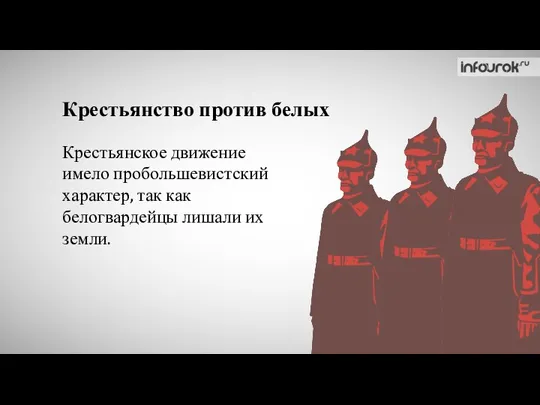 Крестьянство против белых Крестьянское движение имело пробольшевистский характер, так как белогвардейцы лишали их земли.