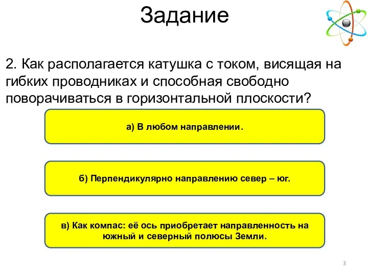 в) Как компас: её ось приобретает направленность на южный и северный