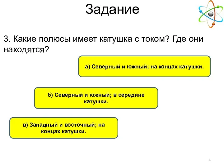 а) Северный и южный; на концах катушки. б) Северный и южный;