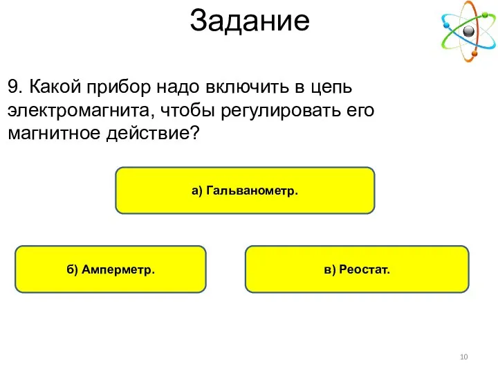 в) Реостат. б) Амперметр. а) Гальванометр. 9. Какой прибор надо включить