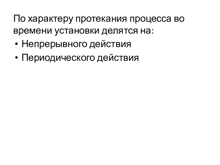 По характеру протекания процесса во времени установки делятся на: Непрерывного действия Периодического действия