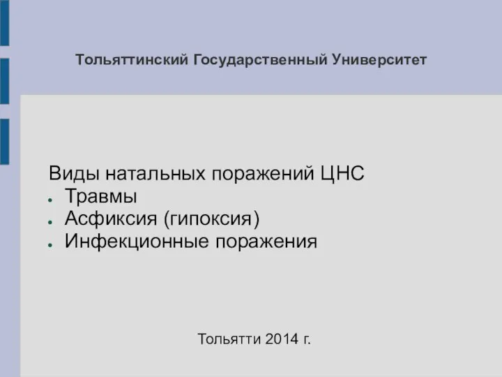 Тольяттинский Государственный Университет Виды натальных поражений ЦНС Травмы Асфиксия (гипоксия) Инфекционные поражения Тольятти 2014 г.