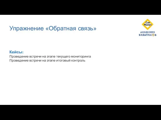 Упражнение «Обратная связь» Кейсы: Проведение встречи на этапе текущего мониторинга Проведение встречи на этапе итоговый контроль