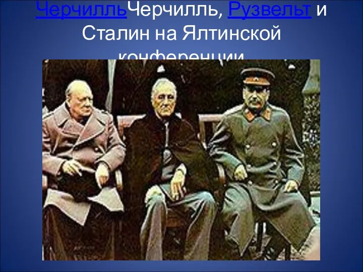 ЧерчилльЧерчилль, Рузвельт и Сталин на Ялтинской конференции
