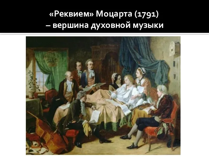 «Реквием» Моцарта (1791) – вершина духовной музыки Моцарт пишет «Реквием» на смертном одре