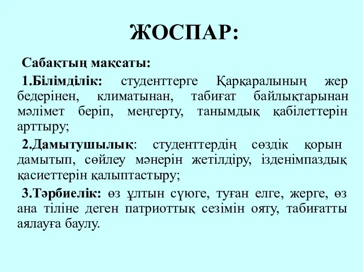 ЖОСПАР: Сабақтың мақсаты: 1.Білімділік: студенттерге Қарқаралының жер бедерінен, климатынан, табиғат байлықтарынан