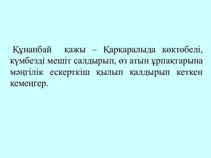 Құнанбай қажы – Қарқаралыда көктөбелі, күмбезді мешіт салдырып, өз атын ұрпақтарына