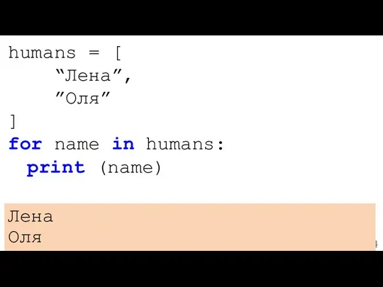 humans = [ “Лена”, ”Оля” ] for name in humans: print (name) Лена Оля