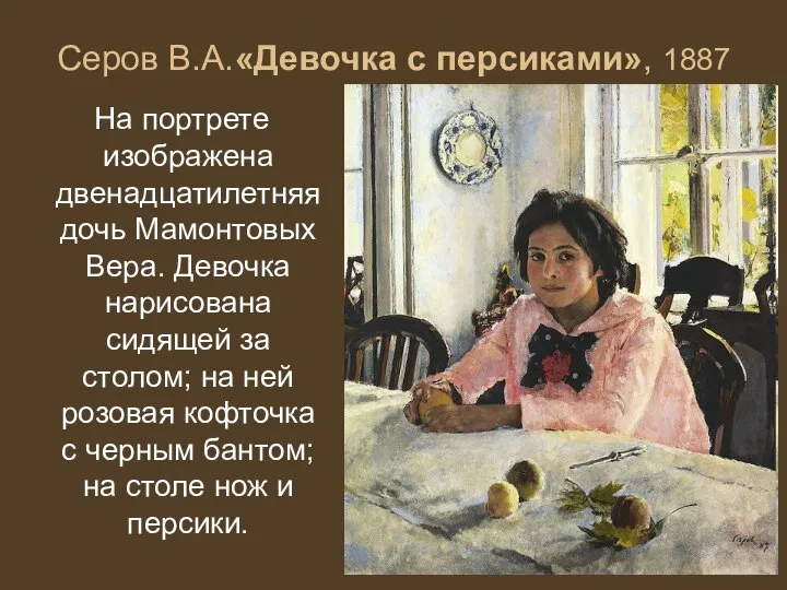 Серов В.А.«Девочка с персиками», 1887 На портрете изображена двенадцатилетняя дочь Мамонтовых