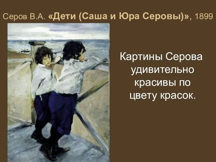 Серов В.А. «Дети (Саша и Юра Серовы)», 1899 Картины Серова удивительно красивы по цвету красок.