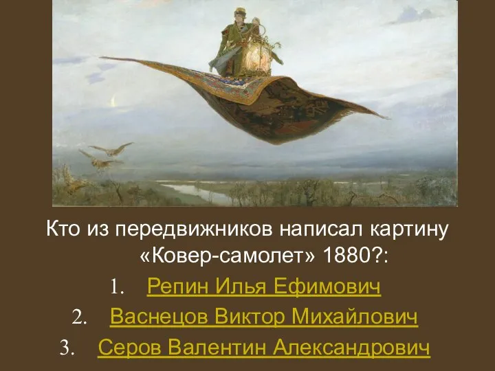 Кто из передвижников написал картину «Ковер-самолет» 1880?: Репин Илья Ефимович Васнецов Виктор Михайлович Серов Валентин Александрович