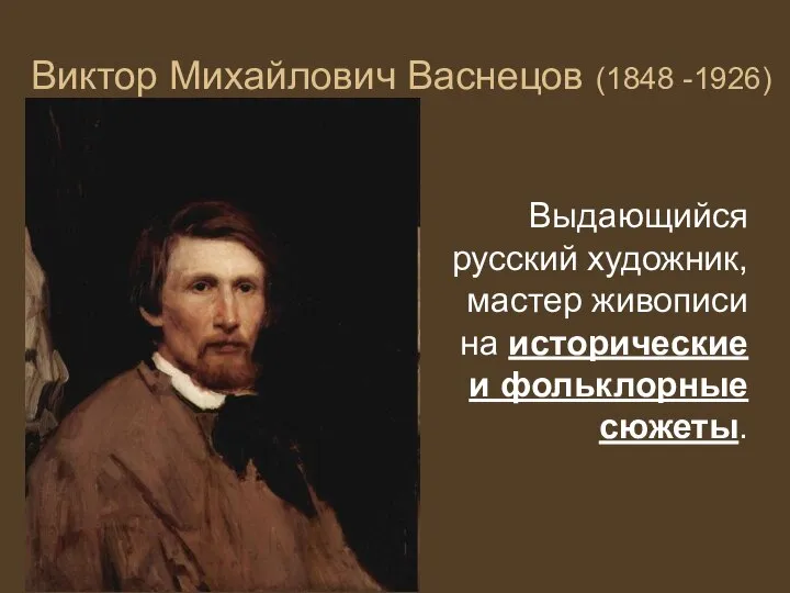 Виктор Михайлович Васнецов (1848 -1926) Выдающийся русский художник, мастер живописи на исторические и фольклорные сюжеты.