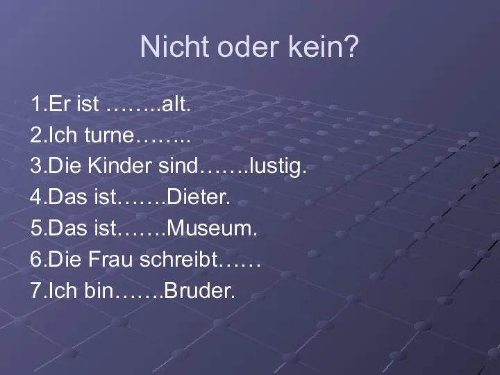 Nicht oder kein? 1.Er ist ……..alt. 2.Ich turne…….. 3.Die Kinder sind…….lustig.