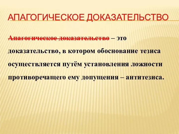 АПАГОГИЧЕСКОЕ ДОКАЗАТЕЛЬСТВО Апагогическое доказательство – это доказательство, в котором обоснование тезиса